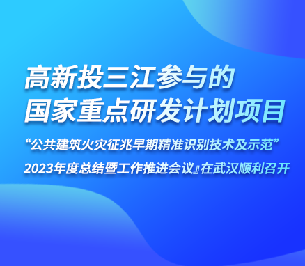 高新投三江参与的『国家重点研发计划项目“公共建筑火灾征兆早期精准识别技术及示范” 2023年度总结暨工作推进会议』在武汉顺利召开